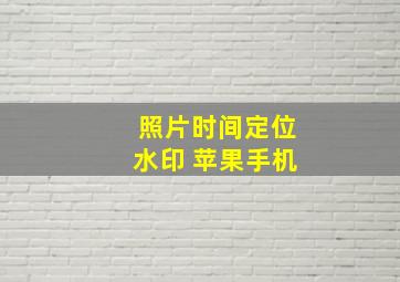 照片时间定位水印 苹果手机